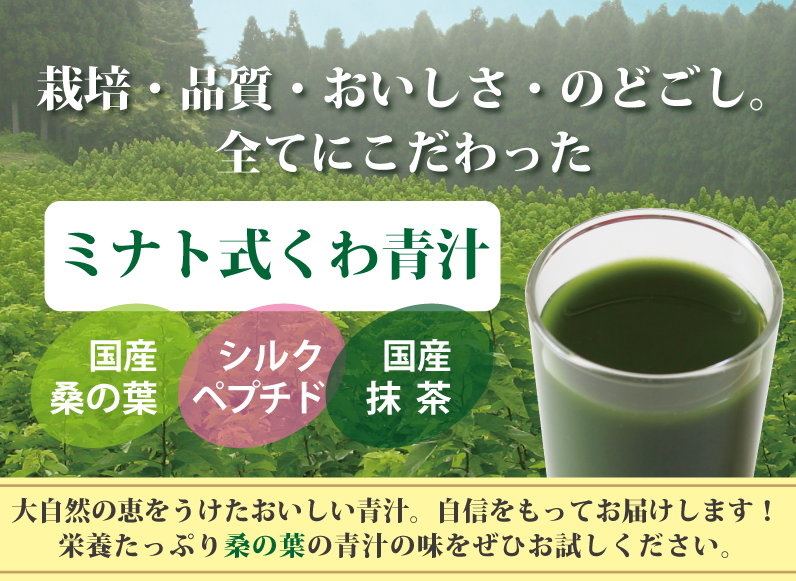 栽培・品質・おいしさ・のどごし、全てにこだわったミナト式くわ青汁は、栄養たっぷりの日本産の桑の葉の青汁です。美容と健康のサポート成分のシルクペプチド配合。