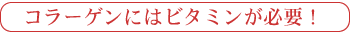 コラーゲンにはビタミンが必要!