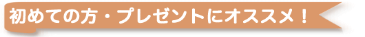 初めての方・プレゼントにオススメ